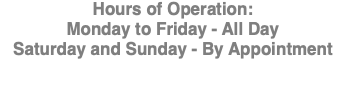 Hours of Operation: Monday to Friday - All Day Saturday and Sunday - By Appointment
