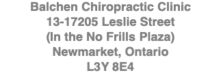 Balchen Chiropractic Clinic 13-17205 Leslie Street (In the No Frills Plaza) Newmarket, Ontario L3Y 8E4