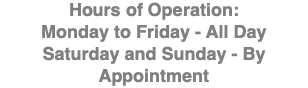 Hours of Operation: Monday to Friday - All Day Saturday and Sunday - By Appointment